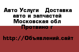 Авто Услуги - Доставка авто и запчастей. Московская обл.,Протвино г.